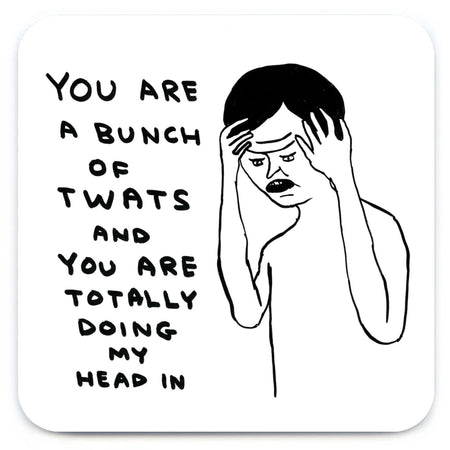 Illustration of a person with text expressing frustration.  The text says, you are a bunch of twats and you are totally doing my head in.